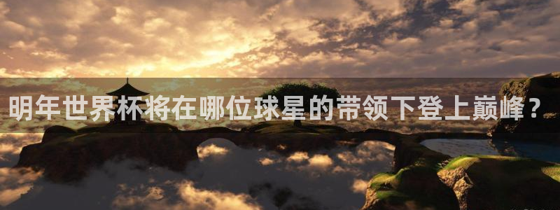 2026世界杯赛程表完整版：明年世界杯将在哪位球星的带领下登上巅峰？