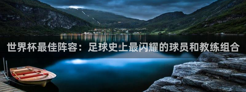 世界杯：世界杯最佳阵容：足球史上最闪耀的球员和教练组合