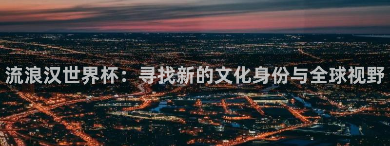 世界杯时间：流浪汉世界杯：寻找新的文化身份与全球视野