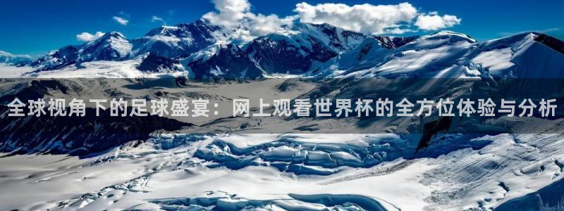 世界杯预选赛欧洲赛区赛程：全球视角下的足球盛宴：网上观看世界杯的全方位体验与分析
