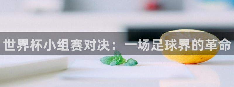 世预赛赛程表：世界杯小组赛对决：一场足球界的革命